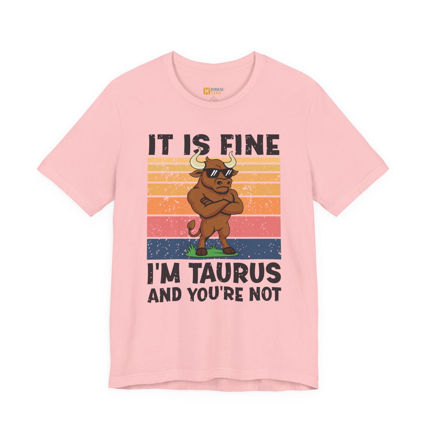 Taurus Attitude T-Shirt – It Is Fine, I’m Taurus And You’re Not
