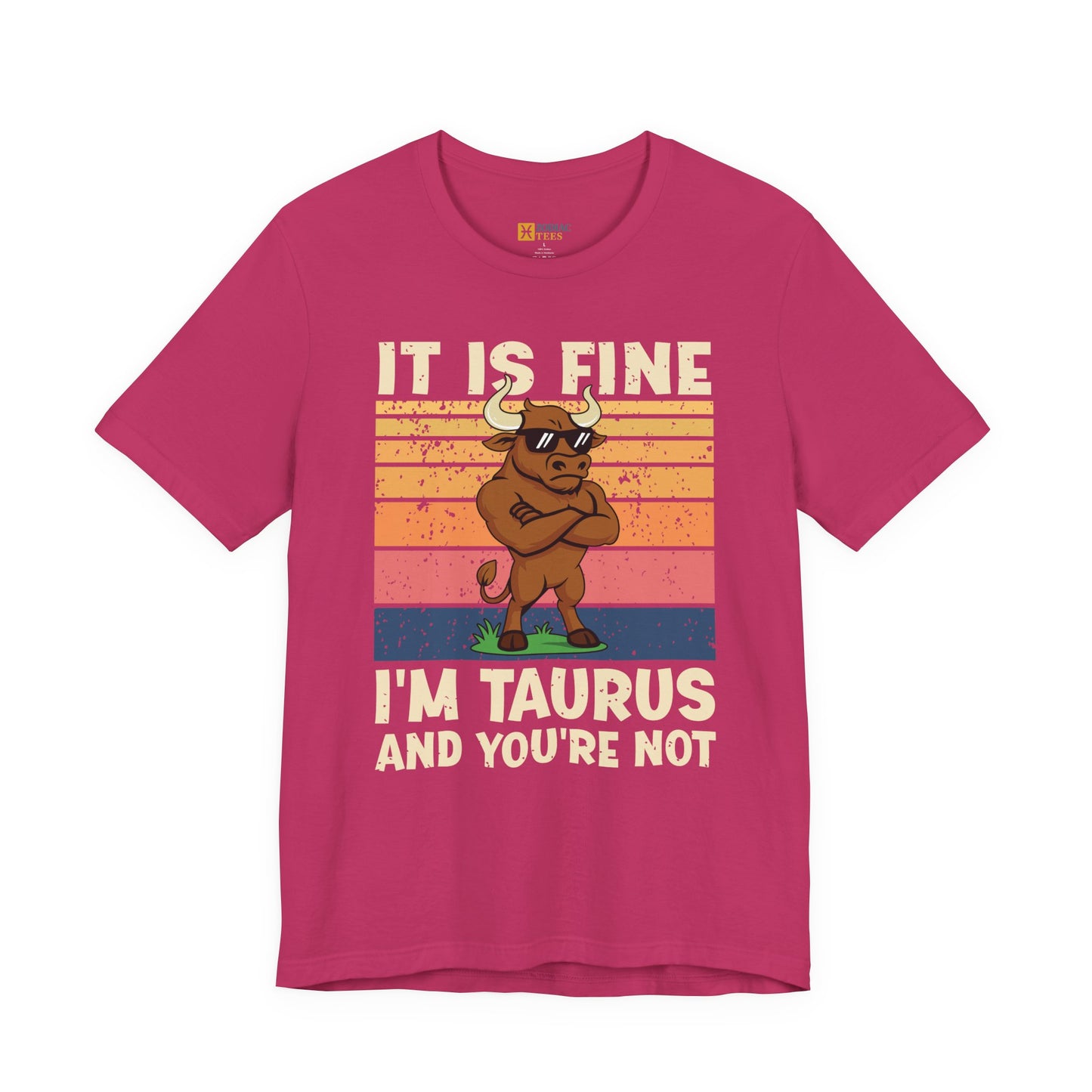 Taurus Attitude T-Shirt – It Is Fine, I’m Taurus And You’re Not