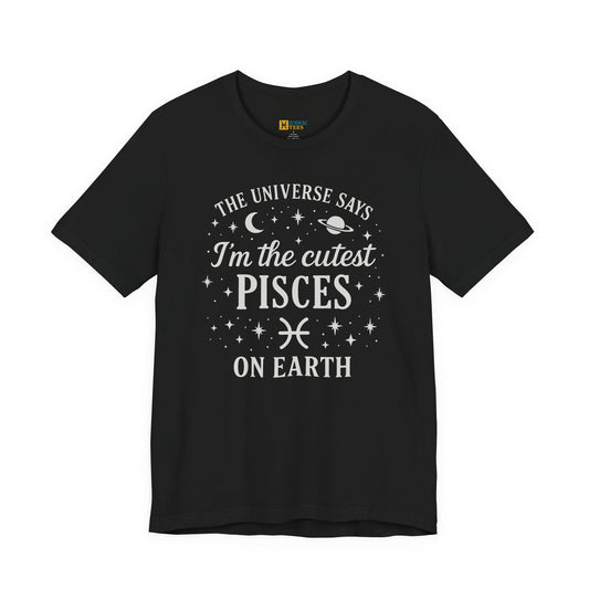 A black T-shirt featuring a white Pisces zodiac typography design that reads “The Universe Says I’m the Cutest Pisces on Earth,” with stars, a moon, a planet and the Pisces zodiac symbol.