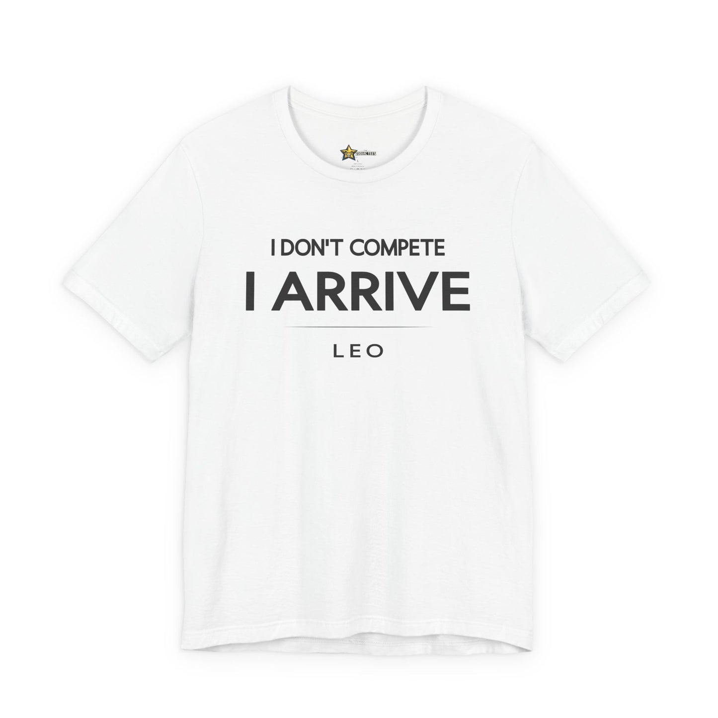 Leo I Don’t Compete I Arrive T-Shirt