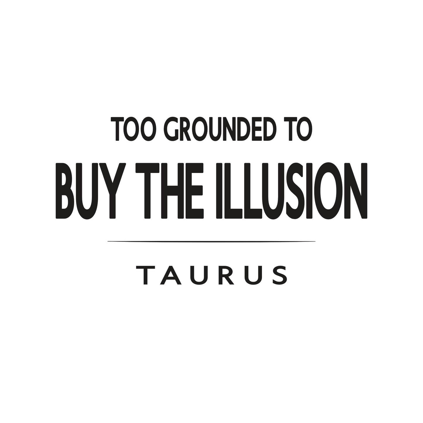 Too Grounded to Buy the Illusion Taurus t-shirt design with minimalist bold typography layout.