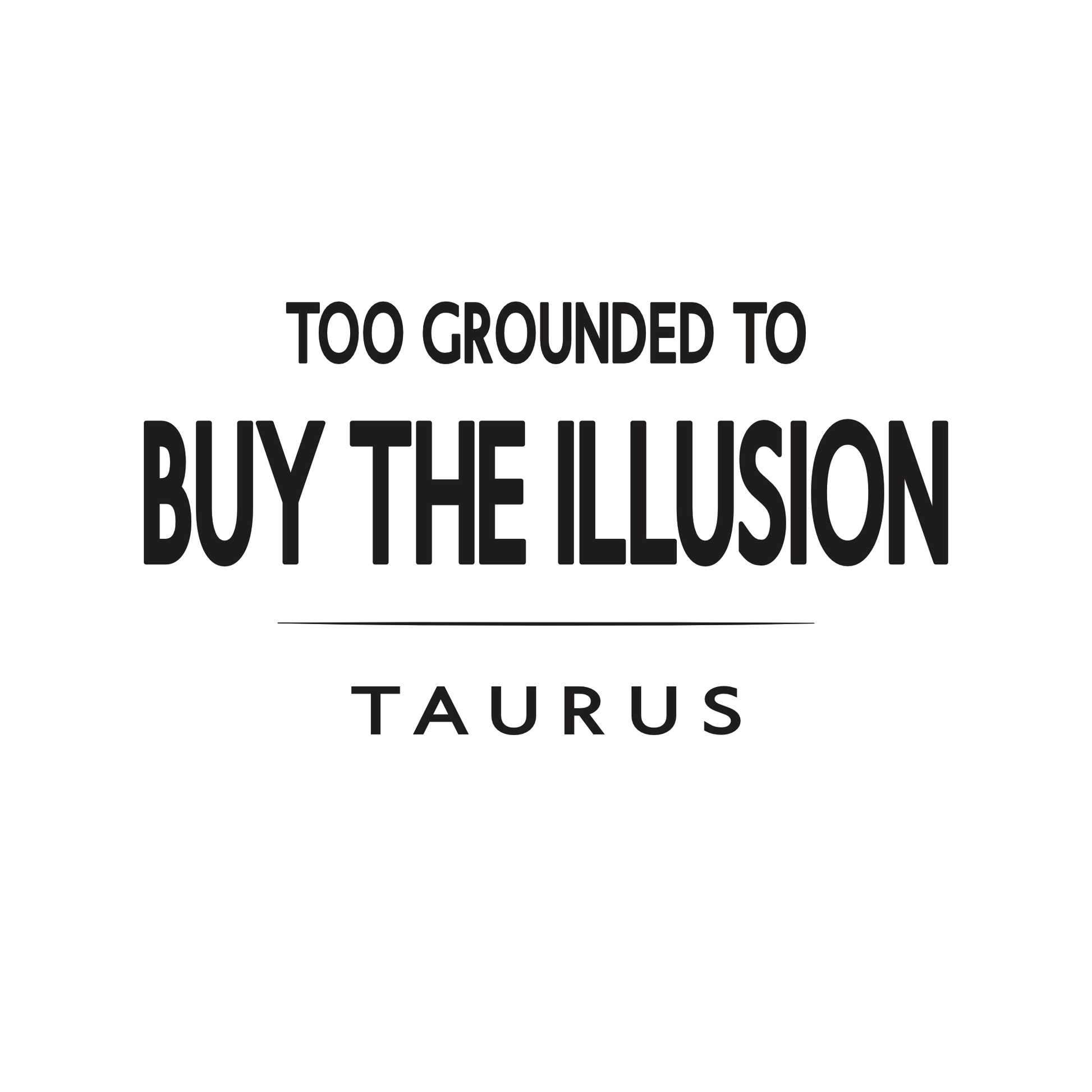 Too Grounded to Buy the Illusion Taurus t-shirt design with minimalist bold typography layout.