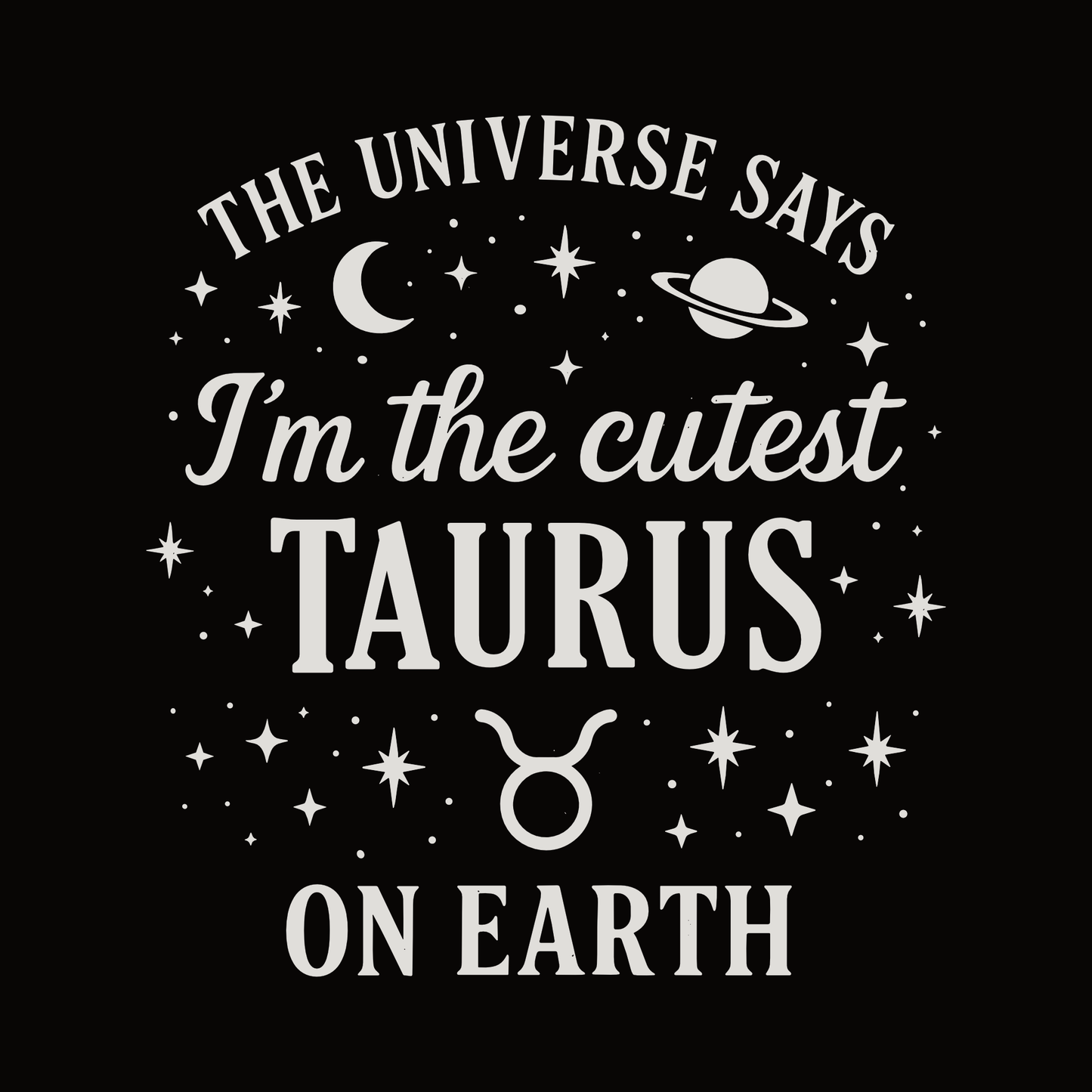 A white Taurus zodiac typography design on a black background with the text “The Universe Says I’m the Cutest Taurus on Earth,” surrounded by stars, a crescent moon, a planet and the Taurus symbol.
