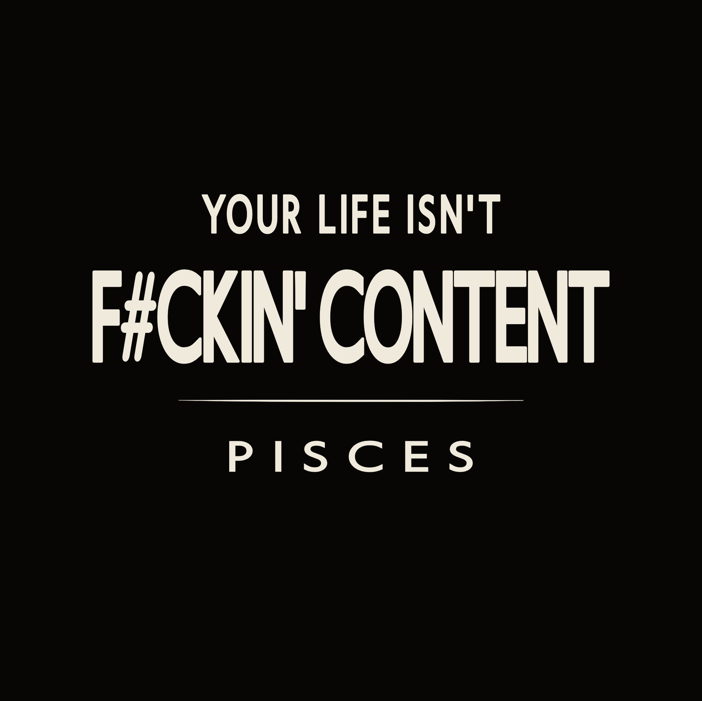 Your Life Isn’t F#ckin’ Content Pisces t-shirt design with minimalist bold typography layout.