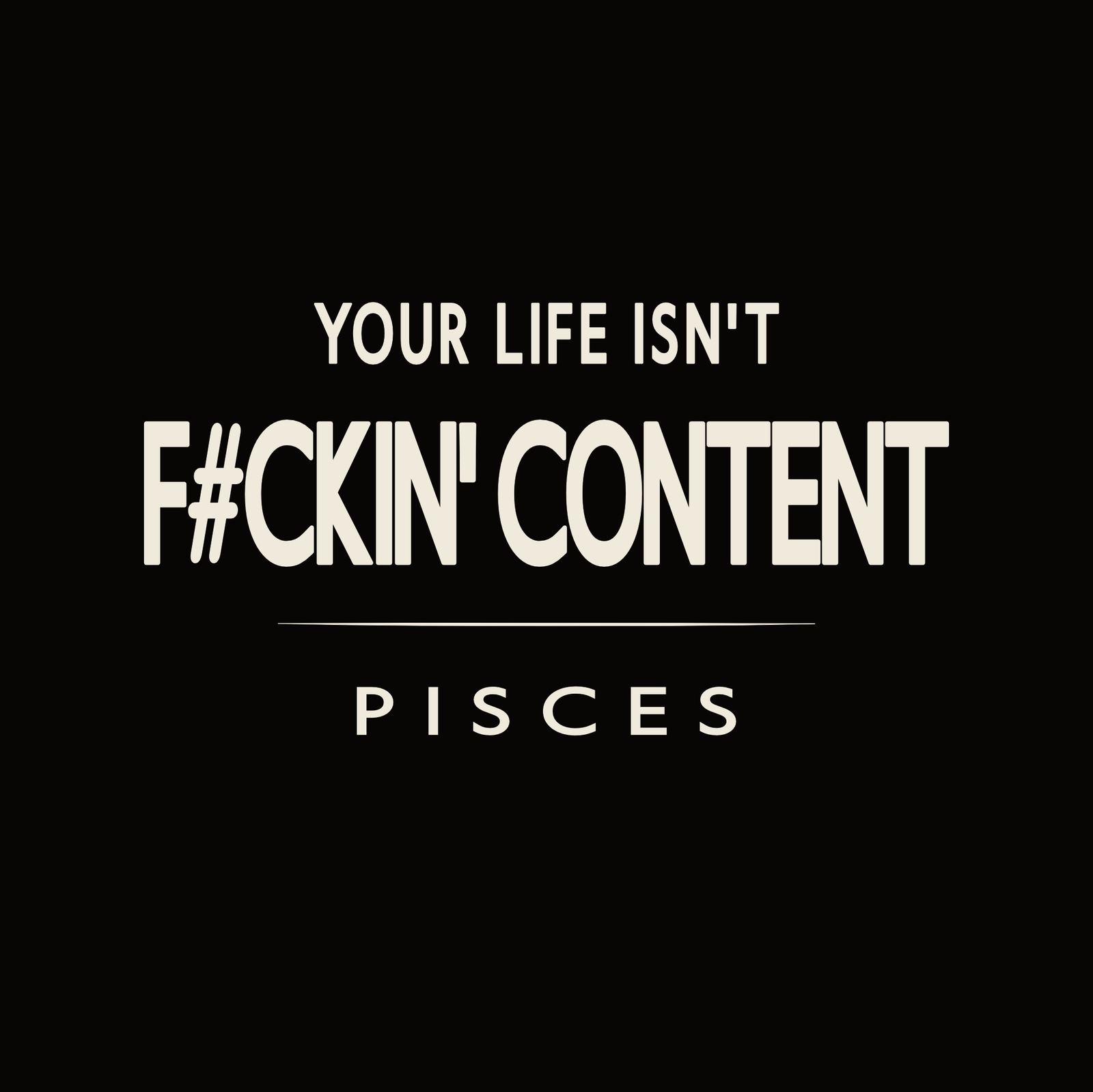 Your Life Isn’t F#ckin’ Content Pisces t-shirt design with minimalist bold typography layout.