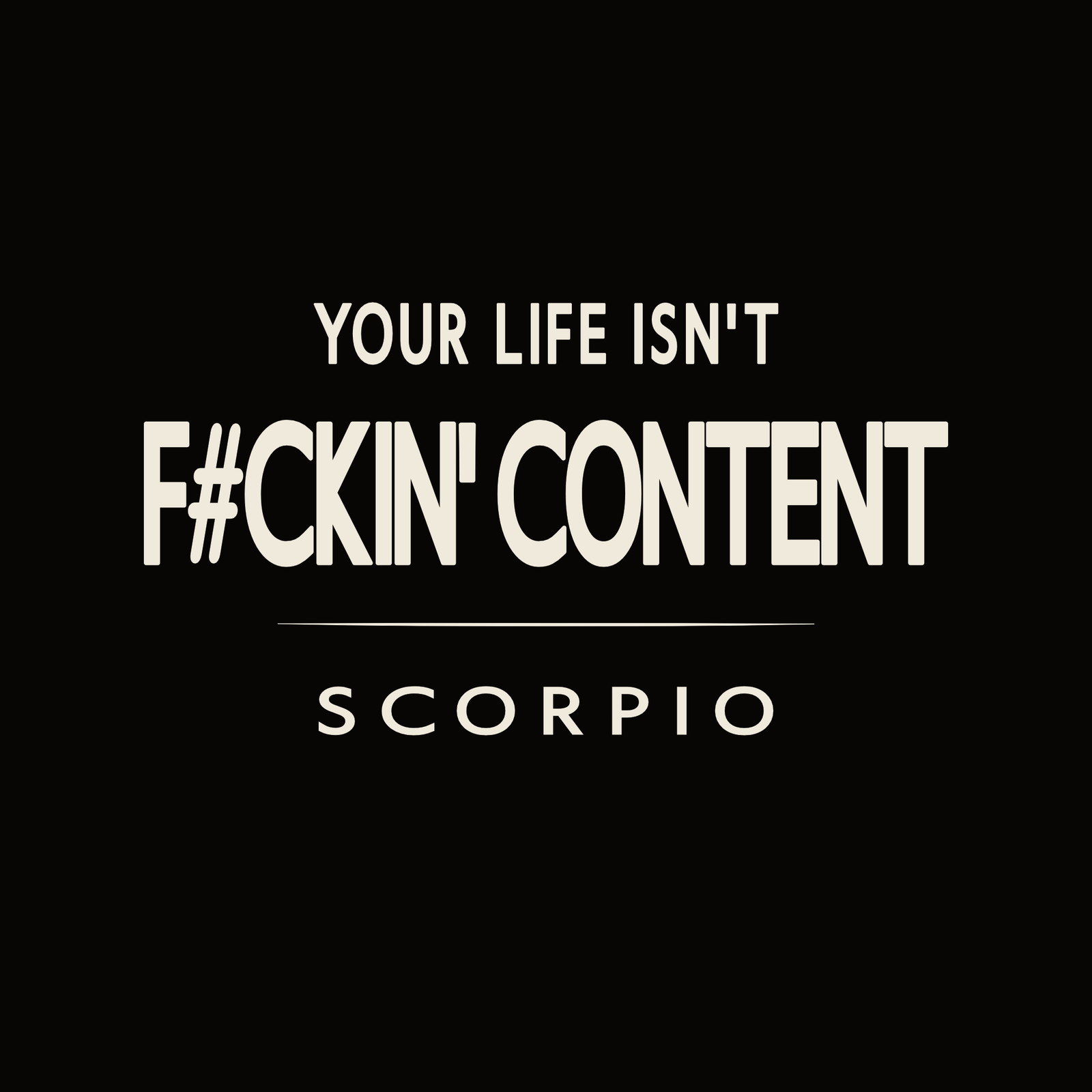 Your Life Isn’t F#ckin’ Content Scorpio t-shirt design with minimalist bold typography layout.
