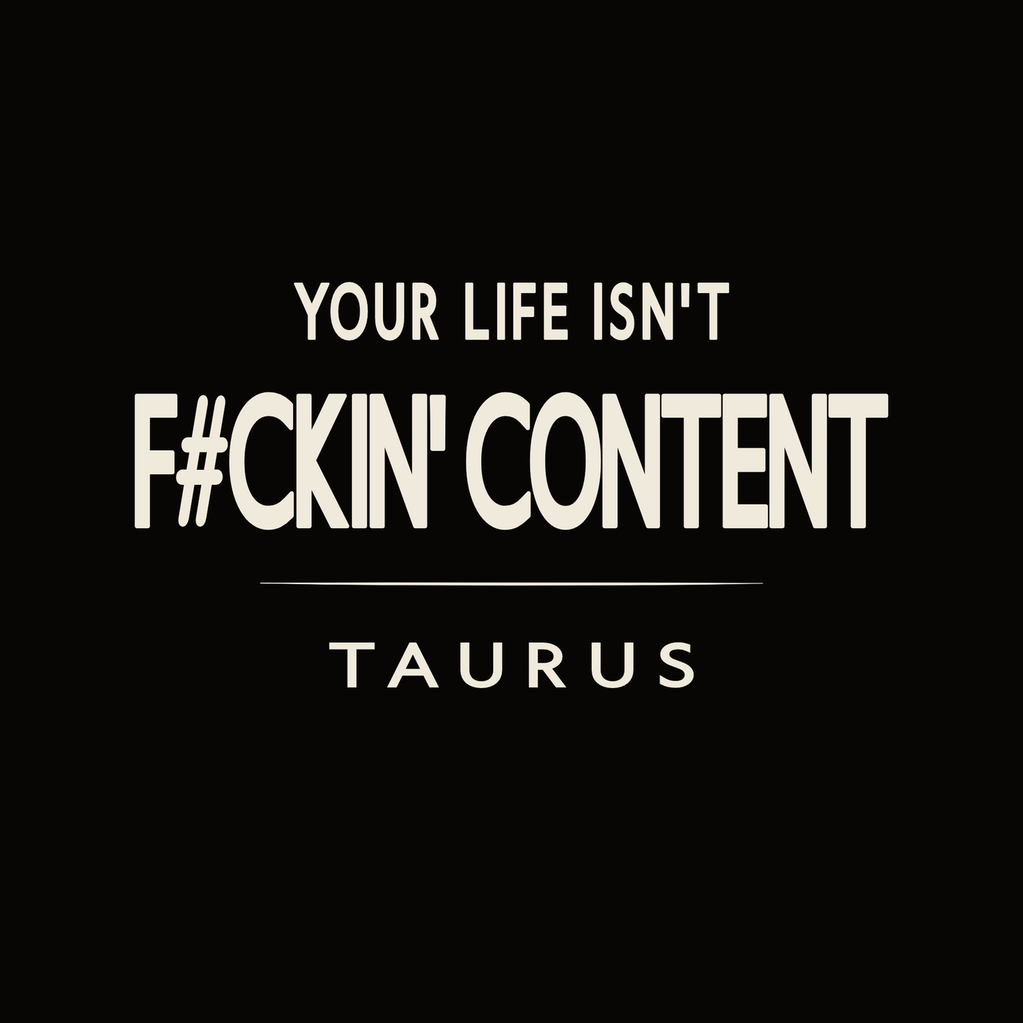Your Life Isn’t F#ckin’ Content Taurus t-shirt design with minimalist bold typography layout.