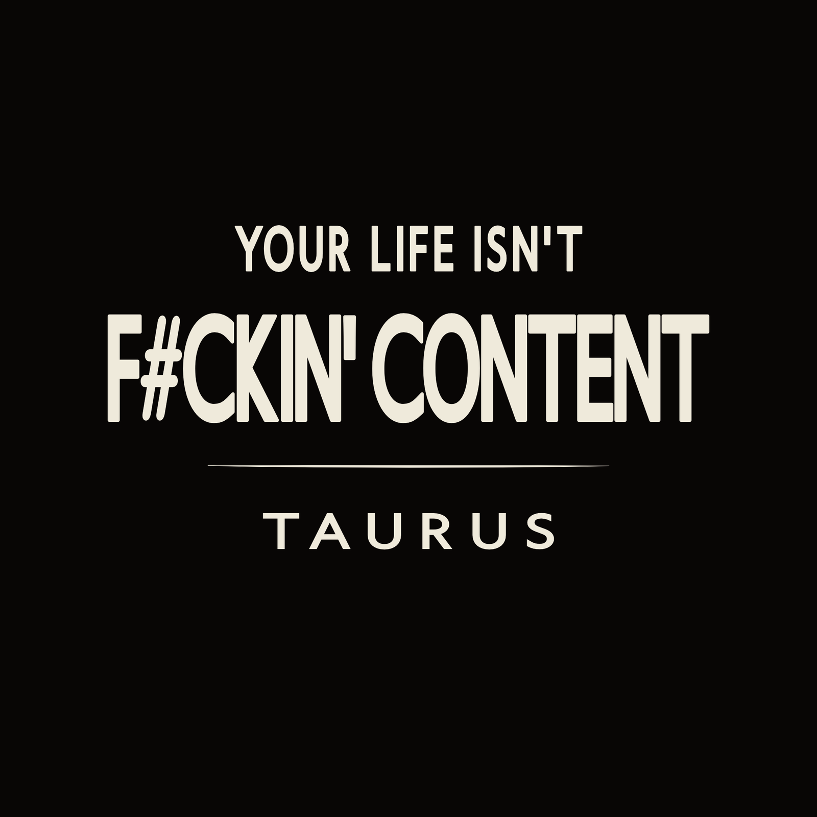 Your Life Isn’t F#ckin’ Content Taurus t-shirt design with minimalist bold typography layout.